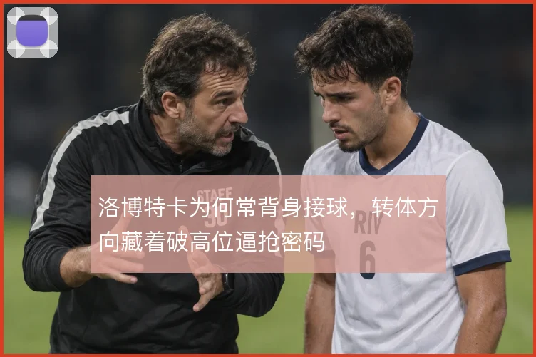 洛博特卡为何常背身接球，转体方向藏着破高位逼抢密码