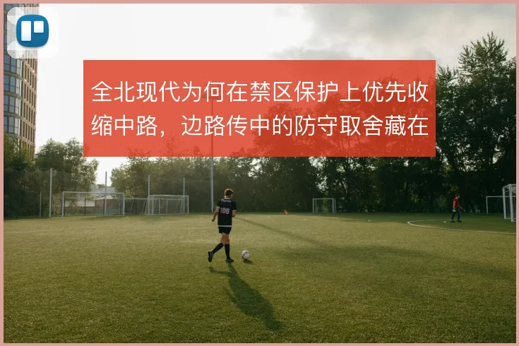 全北现代为何在禁区保护上优先收缩中路，边路传中的防守取舍藏在其中
