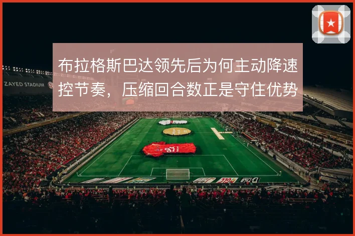 布拉格斯巴达领先后为何主动降速控节奏，压缩回合数正是守住优势的核心
