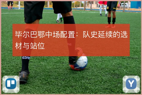 毕尔巴鄂中场配置：队史延续的选材与站位