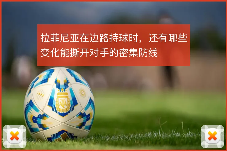 拉菲尼亚在边路持球时，还有哪些变化能撕开对手的密集防线