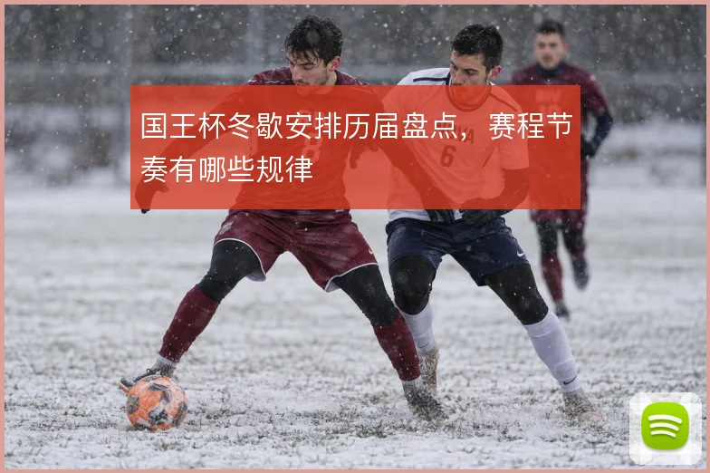 国王杯冬歇安排历届盘点，赛程节奏有哪些规律
