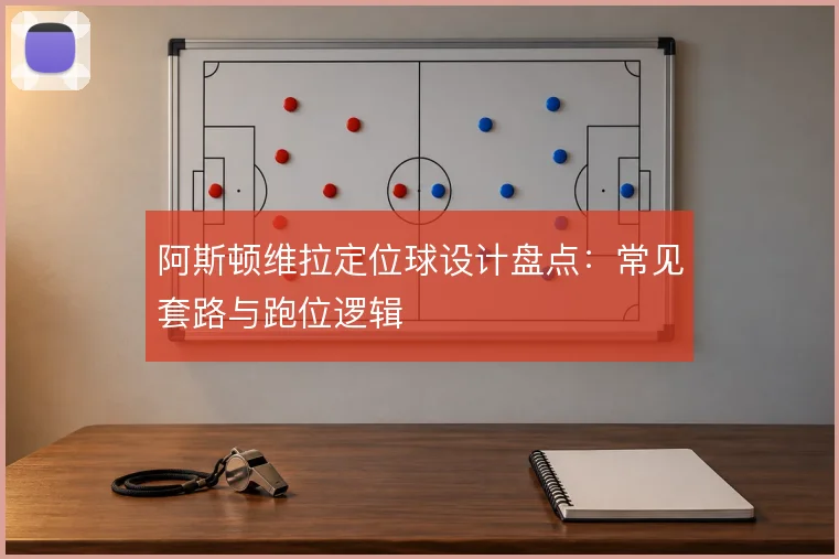 阿斯顿维拉定位球设计盘点：常见套路与跑位逻辑