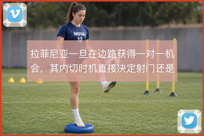 拉菲尼亚一旦在边路获得一对一机会，其内切时机直接决定射门还是分球