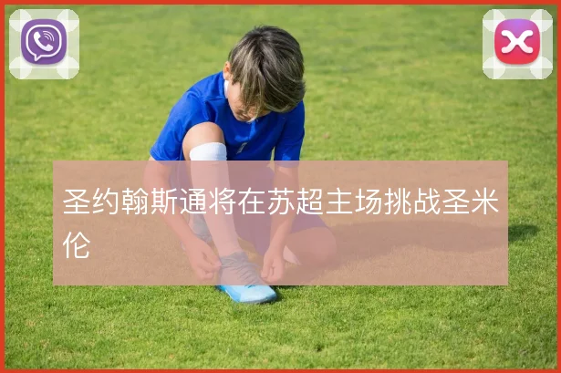 圣约翰斯通将在苏超主场挑战圣米伦