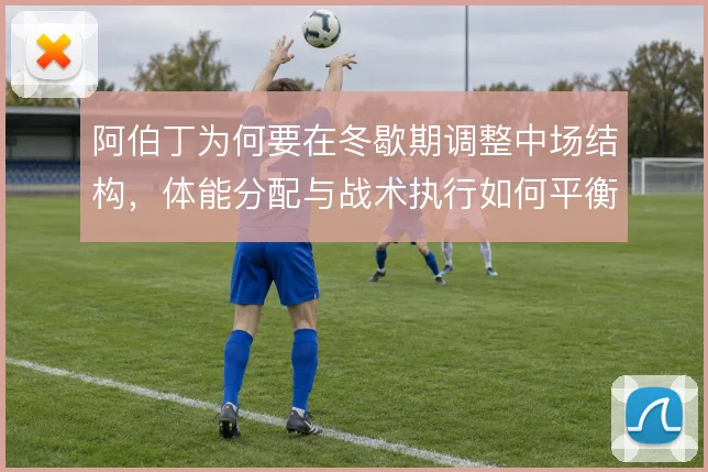 阿伯丁为何要在冬歇期调整中场结构，体能分配与战术执行如何平衡