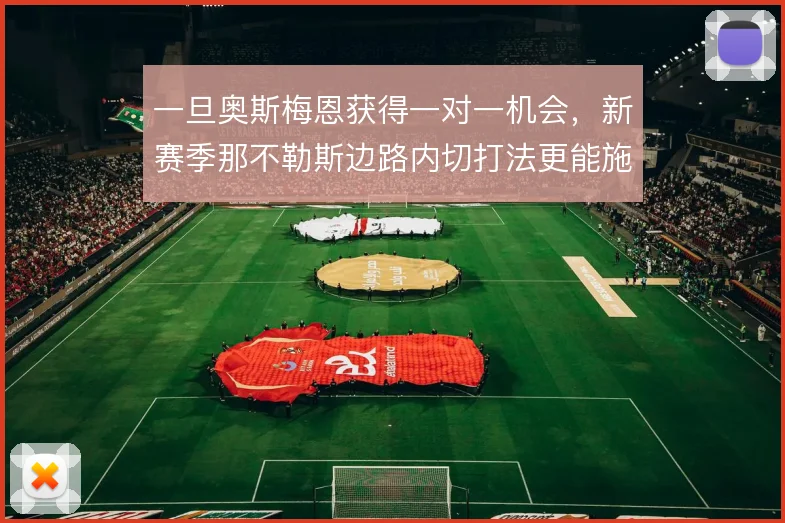 一旦奥斯梅恩获得一对一机会，新赛季那不勒斯边路内切打法更能施展