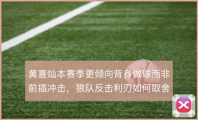 黄喜灿本赛季更倾向背身做球而非前插冲击，狼队反击利刃如何取舍