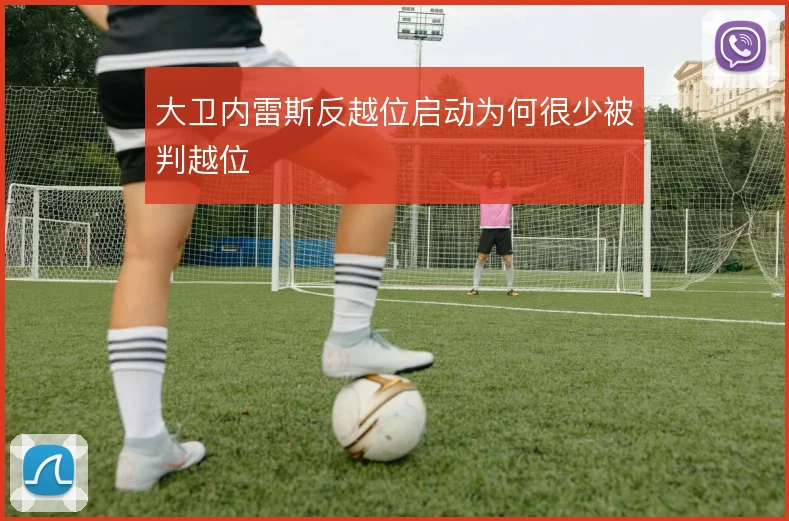 大卫内雷斯反越位启动为何很少被判越位