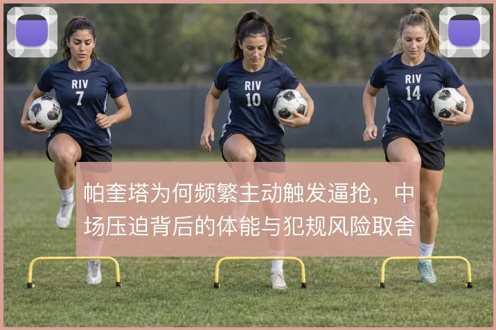 帕奎塔为何频繁主动触发逼抢，中场压迫背后的体能与犯规风险取舍