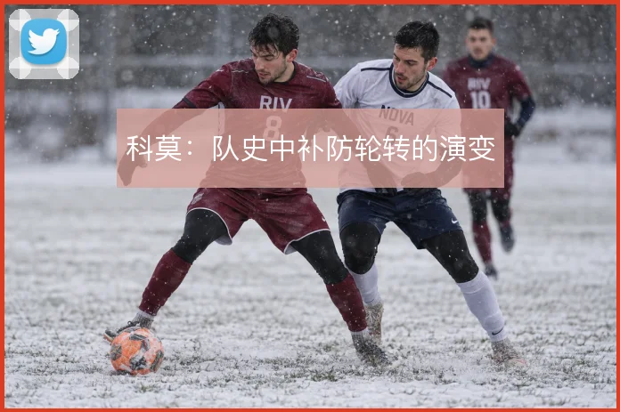 科莫：队史中补防轮转的演变