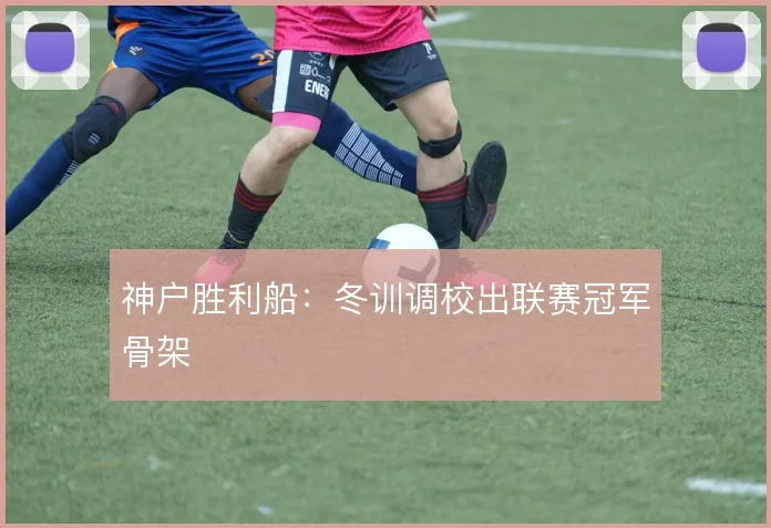神户胜利船：冬训调校出联赛冠军骨架